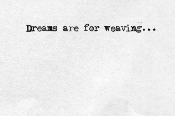 Dreams are for weaving...