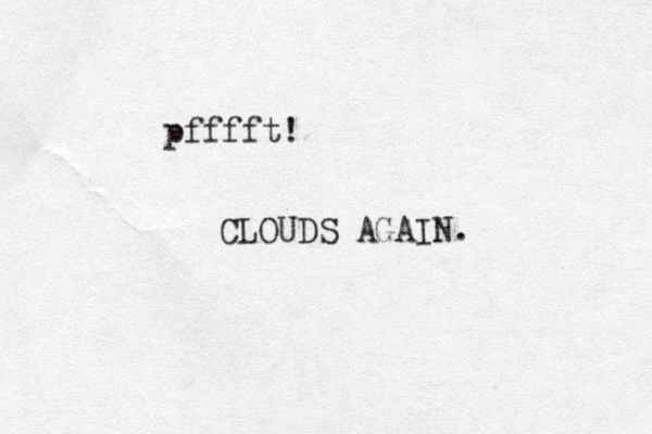 pfffft! CLOUDS AGAIN.