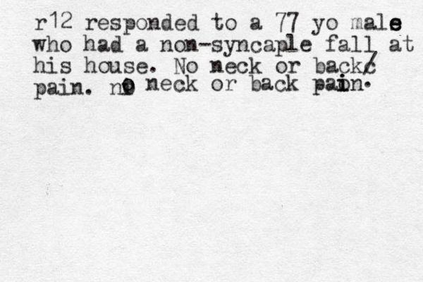 r12 responded to a 77 yo mals e e e who had a non-syncaple fall at his house . No neck or backc / pain. ni o o o o neck or back paon i i i . 