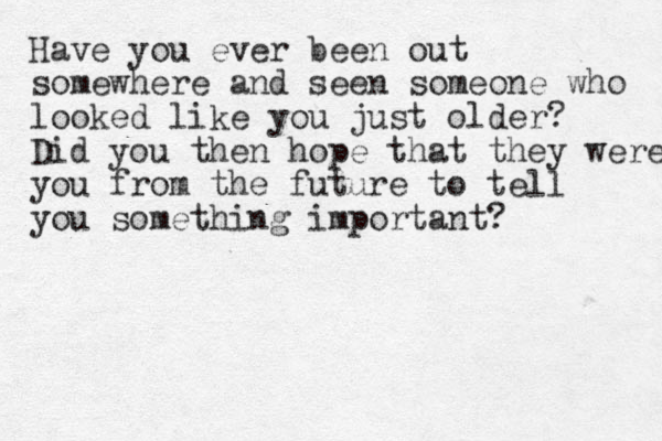 Have you ever been out somewhere and seen someone who looked like you just older? Did you then hope that they were you from the future to tell you something important?