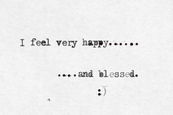 I feel very happy...... ....and blessed. :) 