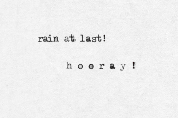 rain at last! h o o r a y ! 