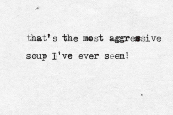 that's the most aggressive soup I've ever seen!