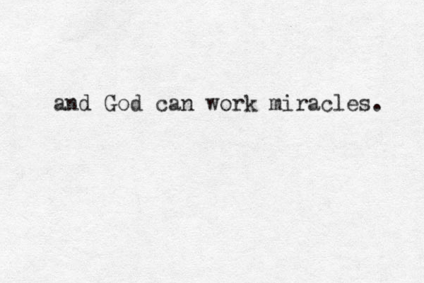 and God can work miracles. 