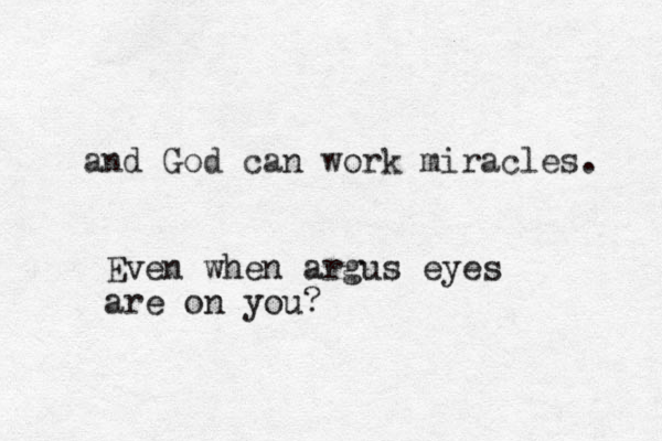 and God can work miracles. Even when argus eyes are on you? 