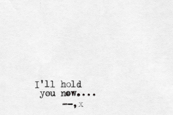 I'll hold you now.... --, - x