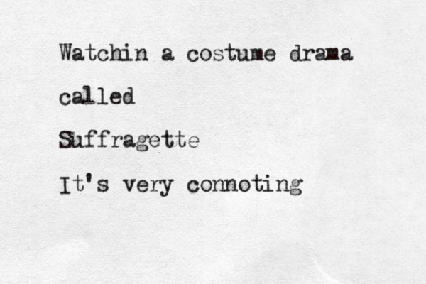 Watchin a costume drama called Suffragette It's very connoting
