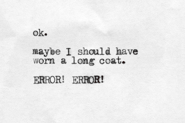 ok. maybe I should have worn a long coat. ERROR! ERROR!
