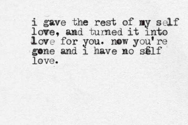i gave the rest of my self love. , and turned it into love for you. now you're gone and i have no se flf love.