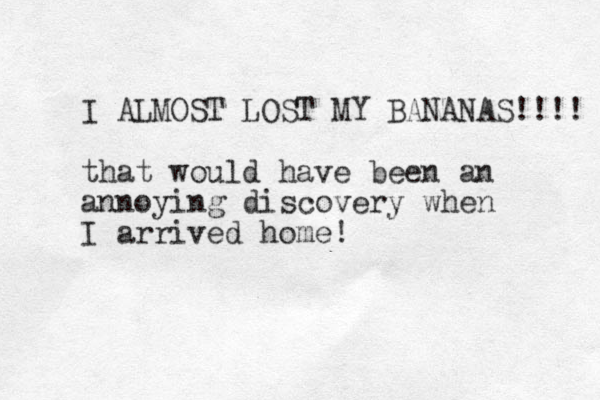 I ALMOST LOST MY BANANAS!!!! that would have been an annoying discovery when I arrived home!
