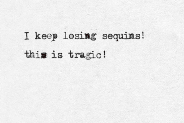I keep losing sequins! this is tragic!