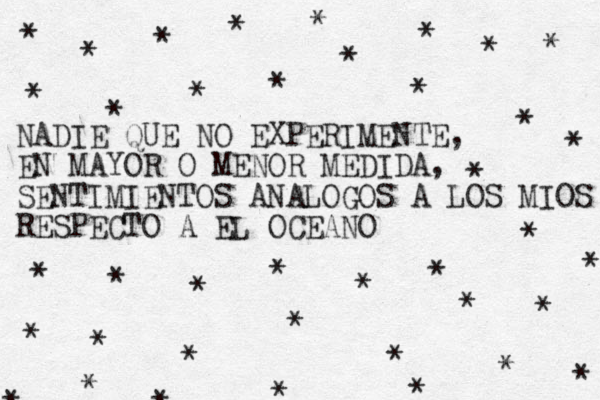 NADIE QUE NO EXPERIMENTE, EN MAYOR O MENOR MEDIDA, SENTIMIENTOS ANALOGOS A LOS MIOS RESPECTO A EL OCEANO * * * * * * * * * * * * * * * * * * * * * * * * * * * * * * * * * * * * * * * 