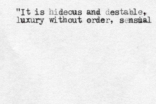"It is hideous and destable, luxury without order, sensial u 