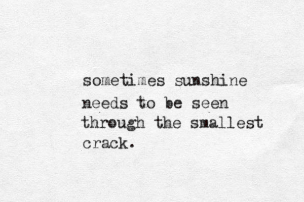 sometimes sunshine needs to be seen through the smallest crack. 