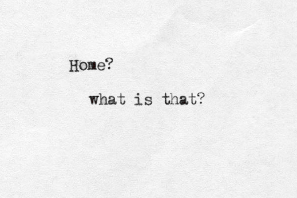 Home? what is that? 
