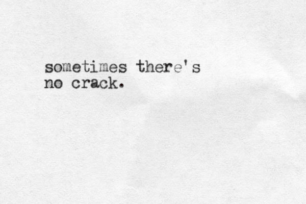 sometimes there's no crack.