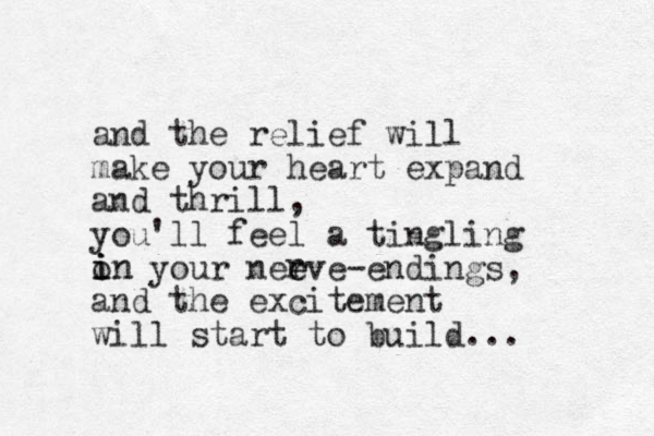 and the relief will make your heart expand and thrill, you'll feel a tingling on your neeve r e -endings, and the excitement will start to build... r i i in 