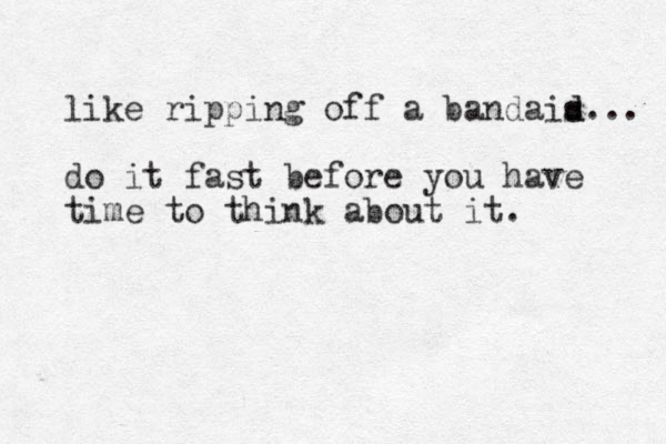 like ripping off a bandais d d... do it fast before you have time to think about it.