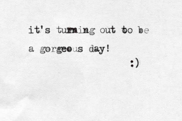 it's turning out o to be a gorgeous day! :)
