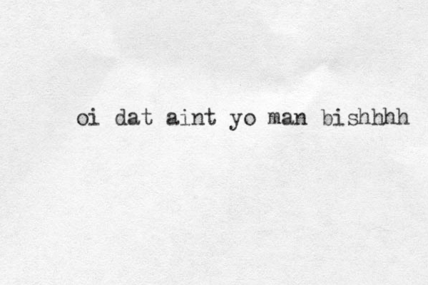 oi dat aint yo man bishhhh 