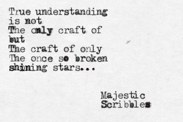 True understanding is not The only craft of but The craft of only The once so broken shon i shining stars... Majestic Scribbles 