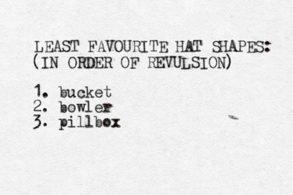 LEAST FAVOURITE HAT SHAPES: (IN ORDER OF REVULSION) 1. bucket 2. bowler 3. pillbox