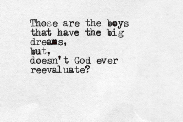Those are the boys that have the big dreams, but, doesn't God ever reevaluate?