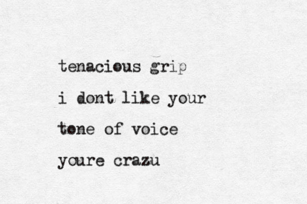 tenacious grip i dont like your tone of voice youre crazu