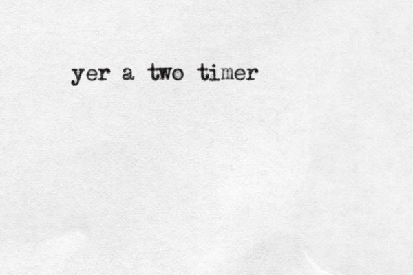 yer a two timer