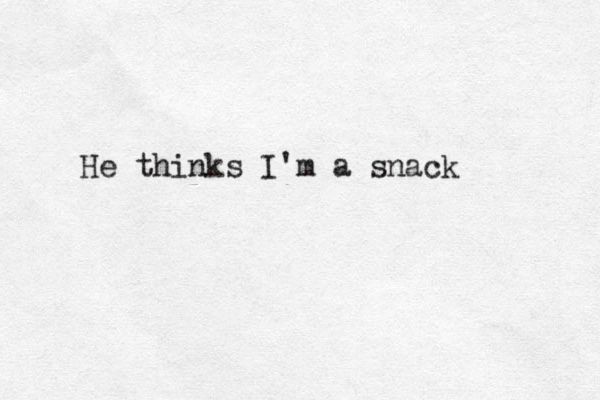 He thinks I'm a snack