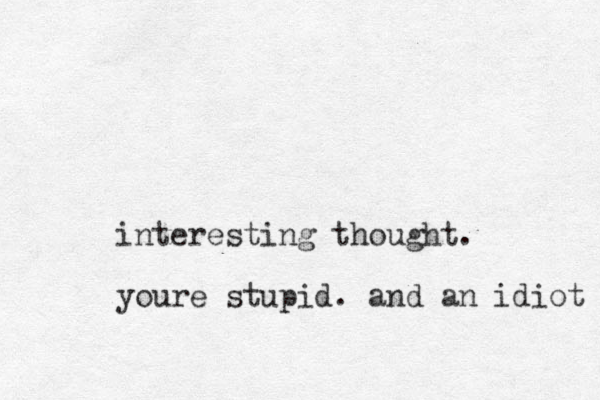 interesting thought. youre stupid. and an idiot 