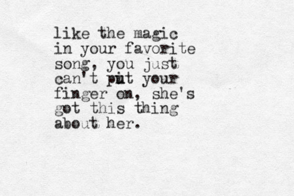 like the magic in your favorite song, you just can't pi u ut your finger on, she's got this thing about her.