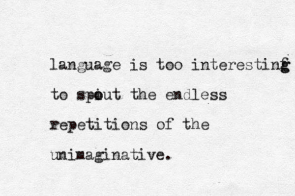 language is too interestinf g g to spiut o o the endless repetitions of the unimaginative. 