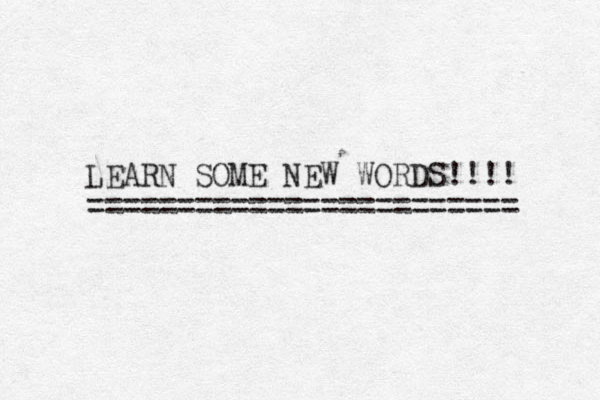 LEARN SOME NEW WORDS!!!! ======================== 