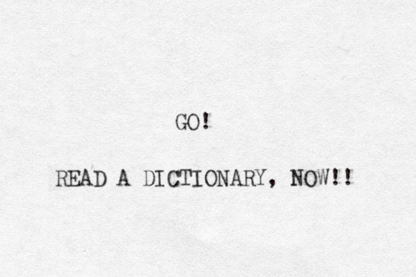 GO! READ A DICTIONARY, OW N !! 