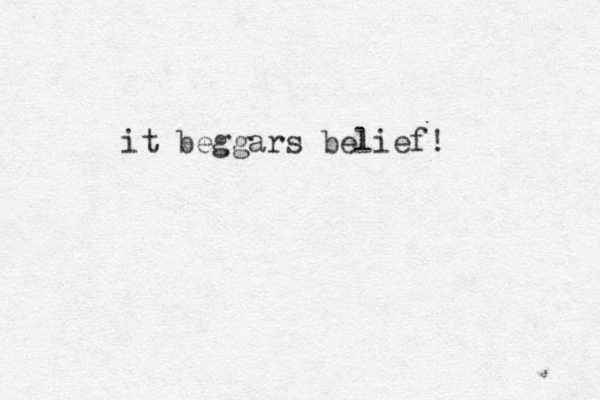 it beggars belief!