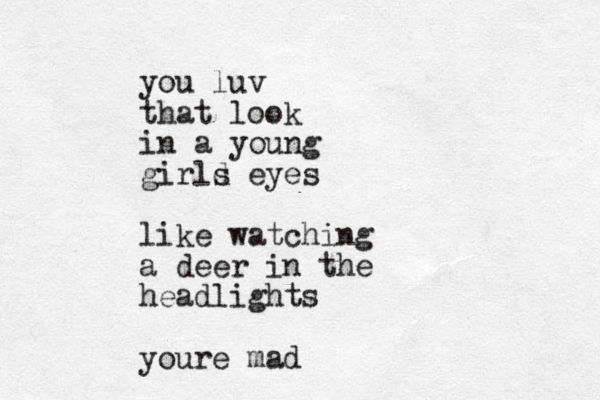 you luv that look in a young girld s eyes like watching a deer in the headlights youre mad