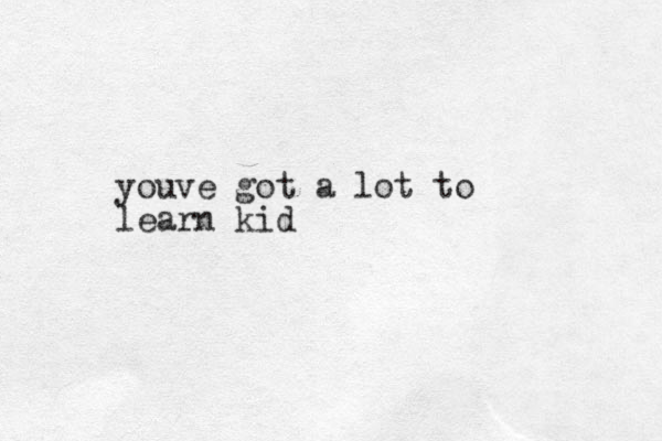 youve got a lot to learn kid