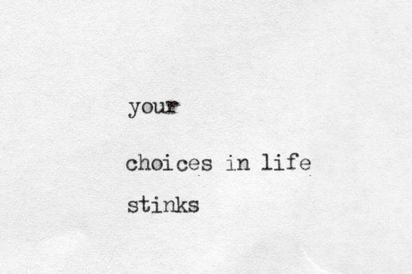 choices in life stinks your 