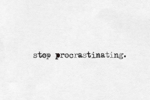 stop procrastinating.