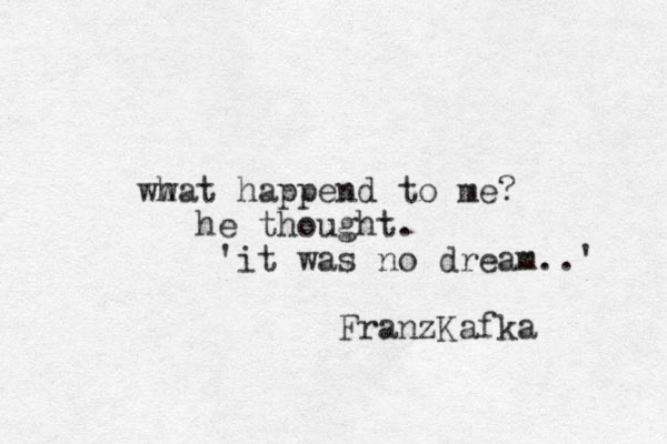 ww hat happend to me? he thought . 'it was no dream..' FranzKafka