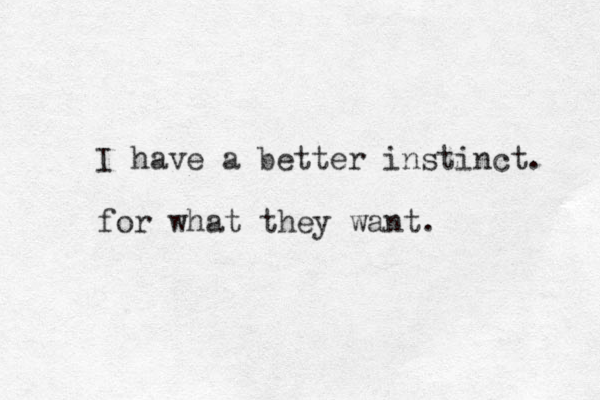I have a better instinct. for what they want.
