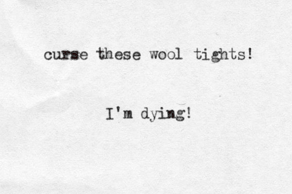 curse these wool tights! I'm dying!