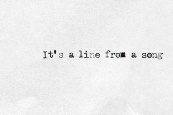 It's a line from a song 