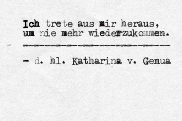 I I I I Ic c ch h h h trete aus mir heraus, um m nie mehr wiederzukommen. - d. hl . Katharina v. Genua --------------------------- 