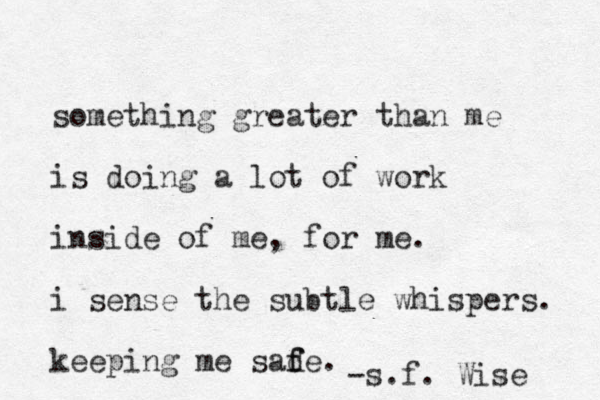 something greater than me is doing a lot of work inside of me, for me. i sense the subtle whispers. keeping me sad f fe. -s.f. Wise 