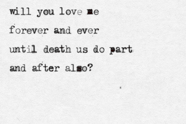 will you love me forever and ever until death us do part and after also?