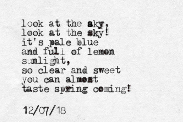 look at the aky s s , look at the sky! it's pale blue lu and full of lemon sunlight, so clear and sweet you can almost taste spring coming! 12/07/18