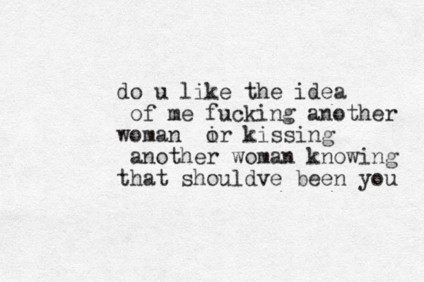 do u like the idea of me fucking another woman ir o kissing another woman knowing that shouldve been you 