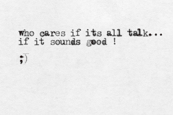 who cares if its all talk... if it sounds good ! ;)